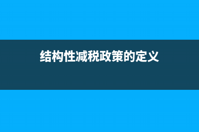 結(jié)構(gòu)性減稅是什么?(結(jié)構(gòu)性減稅政策的定義)