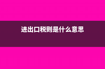 進出口稅則是什么?(進出口稅則是什么意思)