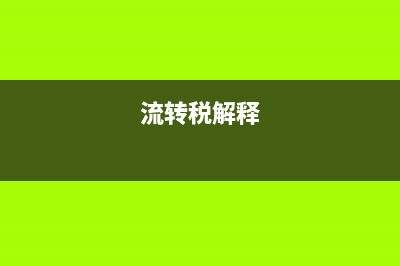 流轉(zhuǎn)稅法是什么?(流轉(zhuǎn)稅解釋)