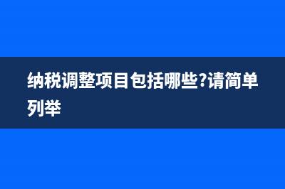 納稅調(diào)整項(xiàng)目有哪些?(納稅調(diào)整項(xiàng)目包括哪些?請(qǐng)簡(jiǎn)單列舉)