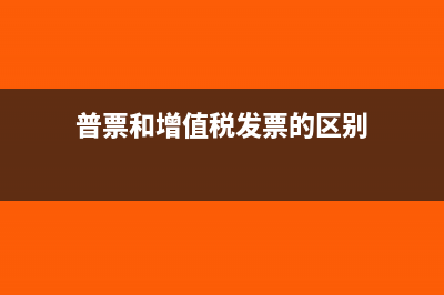 普票和增值稅發(fā)票的區(qū)別?(普票和增值稅發(fā)票的區(qū)別)