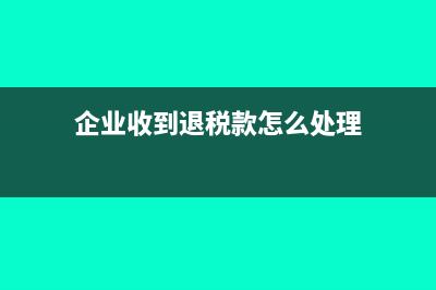 企業(yè)收到退稅款的會(huì)計(jì)分錄是什么?(企業(yè)收到退稅款怎么處理)