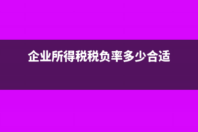 企業(yè)所得稅稅負(fù)率多少合適?(企業(yè)所得稅稅負(fù)率多少合適)