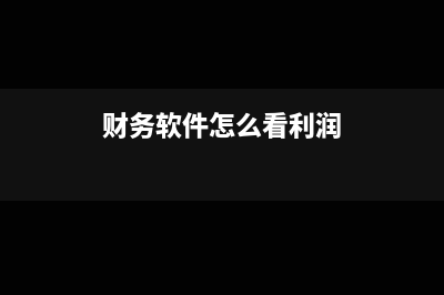 財(cái)務(wù)軟件怎么看公司交了多少稅(財(cái)務(wù)軟件怎么看利潤)