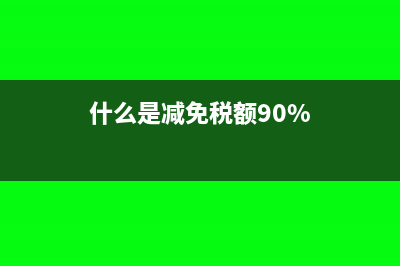 什么是減免稅?(什么是減免稅額90%)