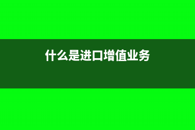 什么是進口增值稅?(什么是進口增值業(yè)務(wù))