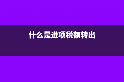 什么是進(jìn)項(xiàng)稅額?(什么是進(jìn)項(xiàng)稅額轉(zhuǎn)出)