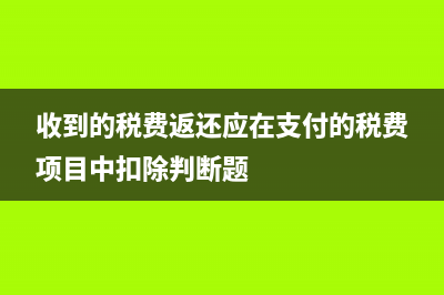 收到的稅費(fèi)返還的會計分錄怎么寫?(收到的稅費(fèi)返還應(yīng)在支付的稅費(fèi)項目中扣除判斷題)