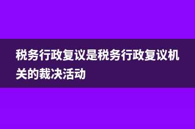 稅務(wù)行政復(fù)議是什么?(稅務(wù)行政復(fù)議是稅務(wù)行政復(fù)議機(jī)關(guān)的裁決活動(dòng))