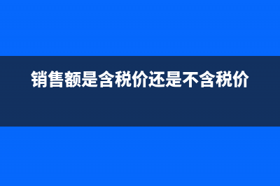 銷售額是含稅價(jià)還是不含稅價(jià)?(銷售額是含稅價(jià)還是不含稅價(jià))