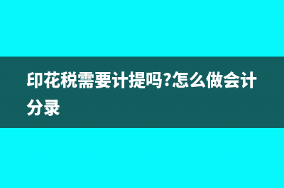 印花稅需要計(jì)提嗎?(印花稅需要計(jì)提嗎?怎么做會(huì)計(jì)分錄)