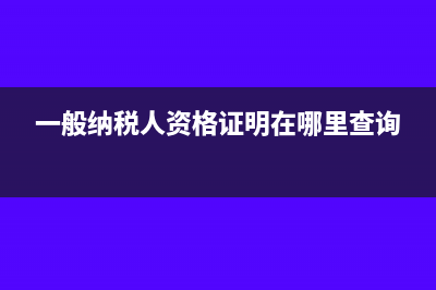 一般納稅人資格證明怎么開(kāi)?(一般納稅人資格證明在哪里查詢(xún))