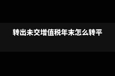 轉(zhuǎn)出未交增值稅怎么做會計分錄?(轉(zhuǎn)出未交增值稅年末怎么轉(zhuǎn)平)