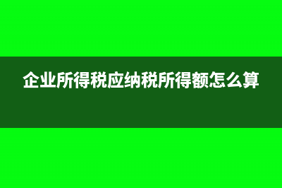 企業(yè)所得稅應(yīng)納稅額的計算公式是什么?(企業(yè)所得稅應(yīng)納稅所得額怎么算)