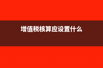 增值稅核算應(yīng)設(shè)置的會計科目有哪些?(增值稅核算應(yīng)設(shè)置什么)