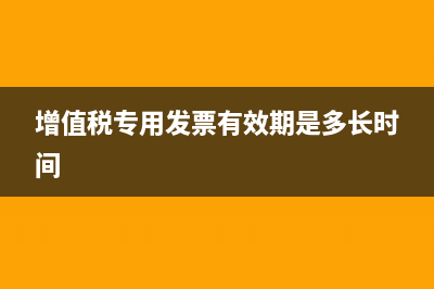 增值稅專用發(fā)票抵扣規(guī)定是什么?(增值稅專用發(fā)票有效期是多長時間)