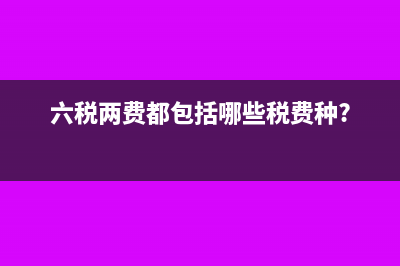 “六稅兩費”都包括哪些內容?(六稅兩費都包括哪些稅費種?)