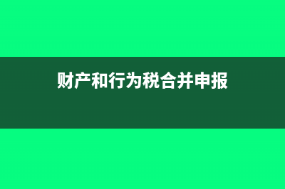 財產和行為稅合并申報流程?(財產和行為稅合并申報)