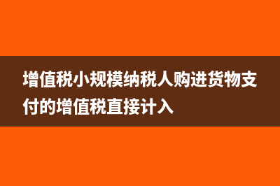 增值稅小規(guī)模納稅人標準是什么?(增值稅小規(guī)模納稅人購進貨物支付的增值稅直接計入)