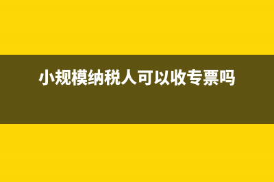 小規(guī)模納稅人可以開(kāi)專票嗎?(小規(guī)模納稅人可以收專票嗎)