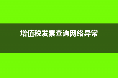 增值稅發(fā)票查詢系統(tǒng)是什么?(增值稅發(fā)票查詢網(wǎng)絡異常)