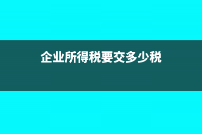 企業(yè)所得稅要交多少?(企業(yè)所得稅要交多少稅)