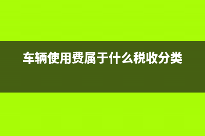 收取車輛使用費應(yīng)如何繳稅?(車輛使用費屬于什么稅收分類)