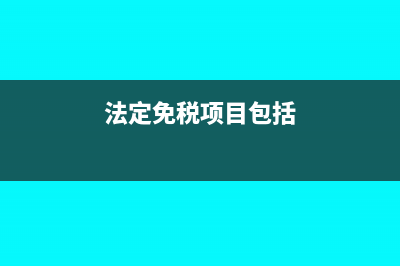 法定免稅項目包括哪些內(nèi)容?(法定免稅項目包括)