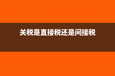 關(guān)稅是直接稅還是間接稅?(關(guān)稅是直接稅還是間接稅)