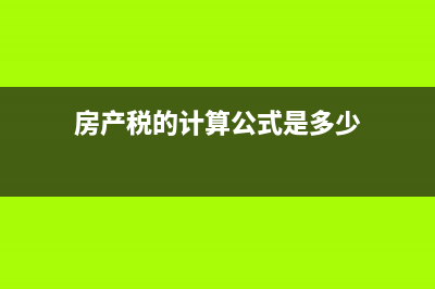 房產(chǎn)稅的計算公式是什么?(房產(chǎn)稅的計算公式是多少)