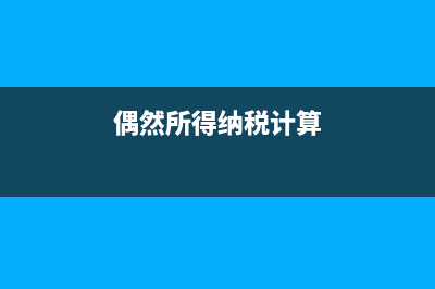 偶然所得計(jì)稅公式?(偶然所得納稅計(jì)算)