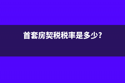 首套房契稅是什么?(首套房契稅稅率是多少?)