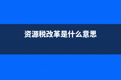 資源稅改革是什么?(資源稅改革是什么意思)