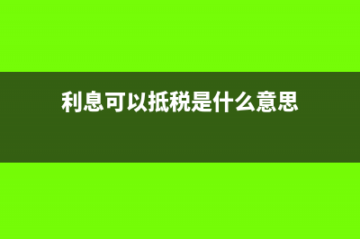 抵稅是什么意思?(利息可以抵稅是什么意思)