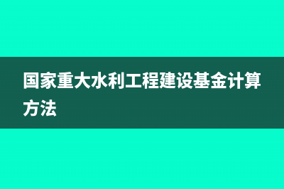 國(guó)家重大水利工程建設(shè)基金怎么計(jì)算?(國(guó)家重大水利工程建設(shè)基金計(jì)算方法)