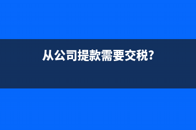 從公司提款需要繳的稅(從公司提款需要交稅?)