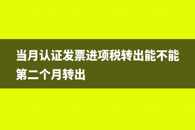 當(dāng)月認(rèn)證發(fā)票進(jìn)項稅轉(zhuǎn)出能不能第二個月轉(zhuǎn)出