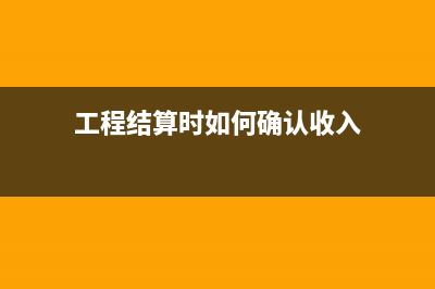 工程結算時如何確認收入和成本(工程結算時如何確認收入)