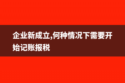 企業(yè)新成立,何種情況下需要開始記賬報稅