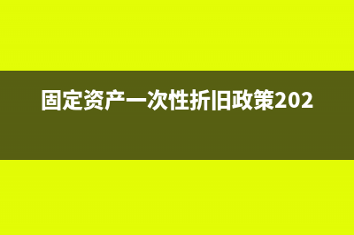 固定資產(chǎn)一次性扣除如何規(guī)定的(固定資產(chǎn)一次性折舊政策2023)