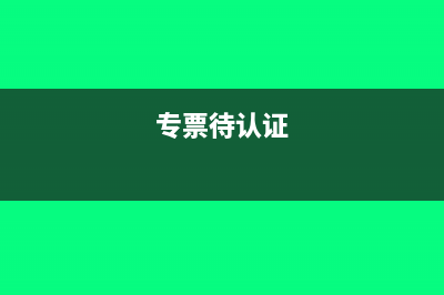 待認(rèn)證增值稅專用發(fā)票進(jìn)項(xiàng)如何做分錄(專票待認(rèn)證)