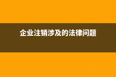 企業(yè)注銷(xiāo)涉及的各種稅種(企業(yè)注銷(xiāo)涉及的法律問(wèn)題)