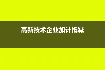 高新技術(shù)企業(yè)加計(jì)扣除研發(fā)費(fèi)用扣除標(biāo)準(zhǔn)是怎樣的(高新技術(shù)企業(yè)加計(jì)抵減)