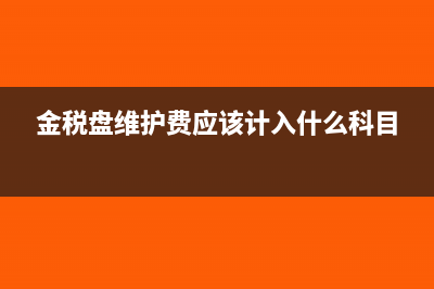 金稅盤維護費如何進行稅金抵減(金稅盤維護費應該計入什么科目)