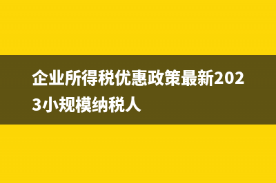 企業(yè)所得稅優(yōu)惠政策是怎樣的(企業(yè)所得稅優(yōu)惠政策最新2023小規(guī)模納稅人)