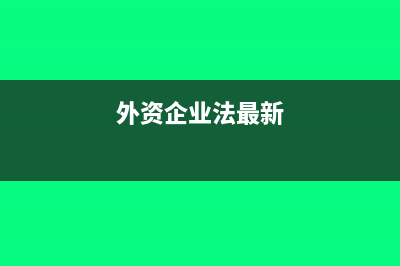 外資企業(yè)法實施細則是什么(外資企業(yè)法最新)