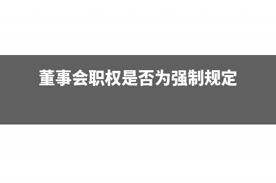 董事會的職權(quán)是什么(董事會職權(quán)是否為強制規(guī)定)