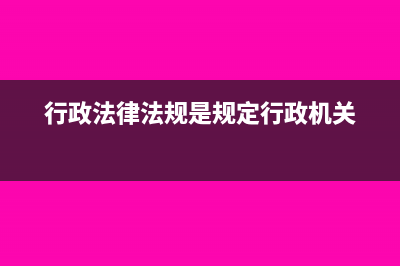 行政法律法規(guī)是什么(行政法律法規(guī)是規(guī)定行政機關(guān))