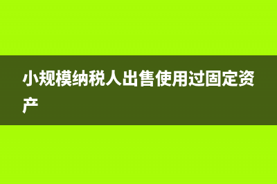 小規(guī)模納稅人出租不動(dòng)產(chǎn)的征收率是多少(小規(guī)模納稅人出售使用過固定資產(chǎn))