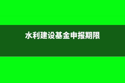 水利建設基金申報怎么做(水利建設基金申報期限)